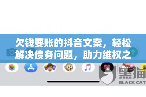 欠钱要账的抖音文案，轻松解决债务问题，助力维权之路