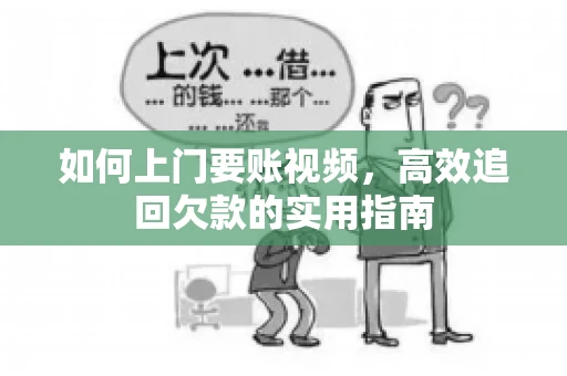 如何上门要账视频,高效追回欠款的实用指南 如何上门要账视频,高效追回欠款的实用指南