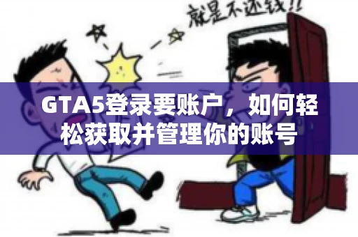 GTA5登录要账户，如何轻松获取并管理你的账号