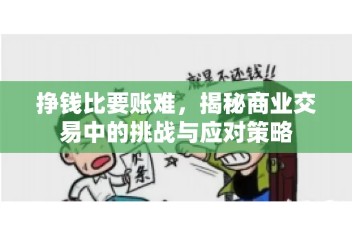 挣钱比要账难，揭秘商业交易中的挑战与应对策略
