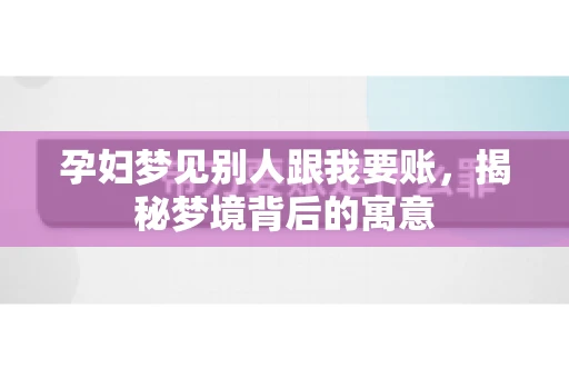 孕妇梦见别人跟我要账，揭秘梦境背后的寓意