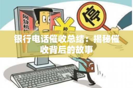 银行电话催收总结：揭秘催收背后的故事
