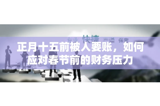 正月十五前被人要账，如何应对春节前的财务压力
