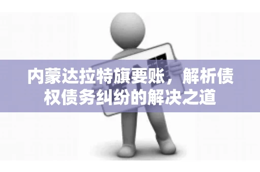 内蒙达拉特旗要账，解析债权债务纠纷的解决之道