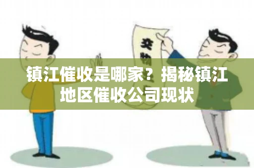 镇江催收是哪家？揭秘镇江地区催收公司现状