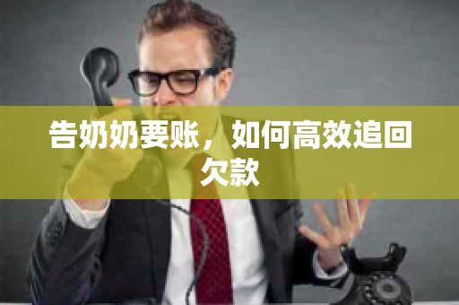 告奶奶要账，如何高效追回欠款