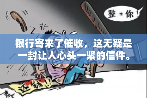 银行寄来了催收，这无疑是一封让人心头一紧的信件。面对这样的困境，我们该如何应对呢？今天，就让我来和大家聊聊这个话题。