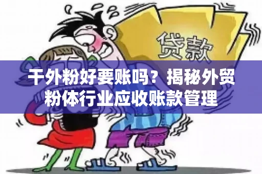 干外粉好要账吗？揭秘外贸粉体行业应收账款管理