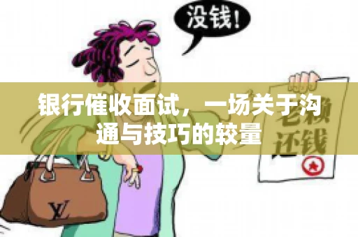 银行催收面试，一场关于沟通与技巧的较量