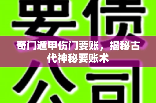奇门遁甲伤门要账,揭秘古代神秘要账术 奇门遁甲伤门要账,揭秘古代神秘要账术