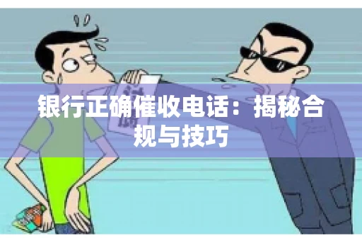 银行正确催收电话：揭秘合规与技巧