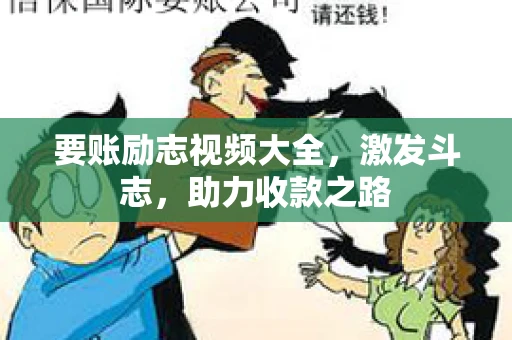 要账励志视频大全，激发斗志，助力收款之路