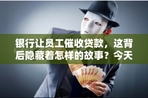 银行让员工催收贷款，这背后隐藏着怎样的故事？今天，我们就来聊聊这个话题。