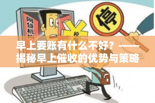 早上要账有什么不好？——揭秘早上催收的优势与策略