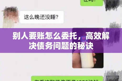 别人要账怎么委托，高效解决债务问题的秘诀