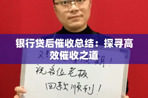银行贷后催收总结：探寻高效催收之道