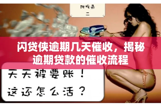 闪贷侠逾期几天催收，揭秘逾期贷款的催收流程