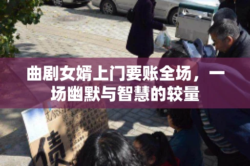 曲剧女婿上门要账全场，一场幽默与智慧的较量