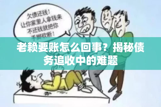 老赖要账怎么回事？揭秘债务追收中的难题