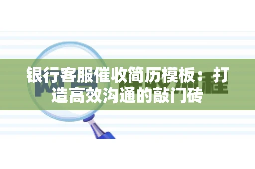 银行客服催收简历模板：打造高效沟通的敲门砖