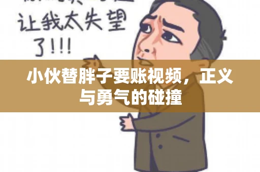 小伙替胖子要账视频，正义与勇气的碰撞