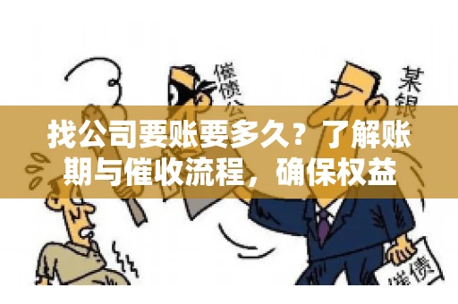 找公司要账要多久？了解账期与催收流程，确保权益