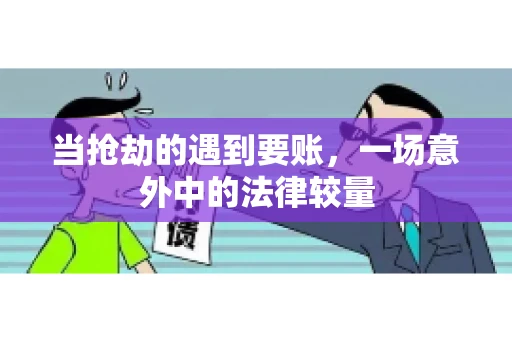 当抢劫的遇到要账，一场意外中的法律较量