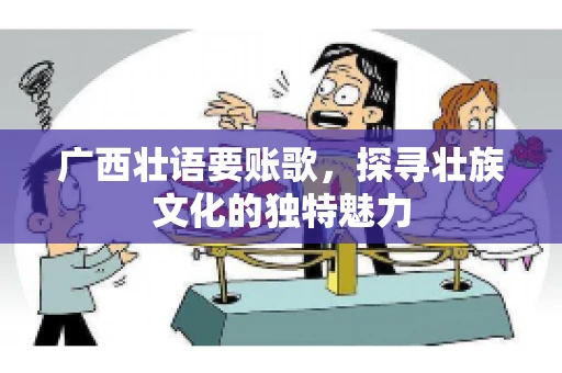 广西壮语要账歌，探寻壮族文化的独特魅力