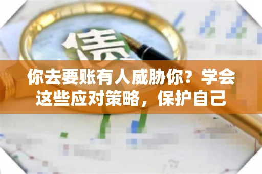 你去要账有人威胁你？学会这些应对策略，保护自己