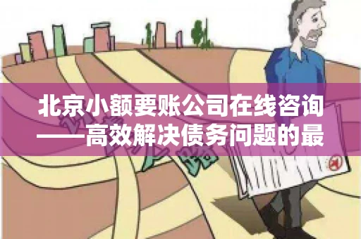 北京小额要账公司在线咨询——高效解决债务问题的最佳途径