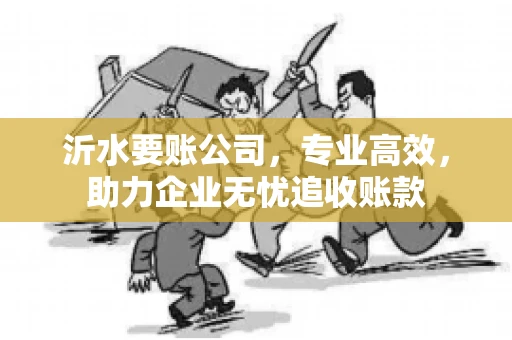 沂水要账公司，专业高效，助力企业无忧追收账款