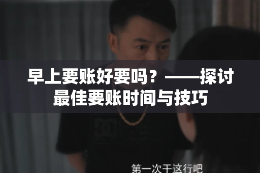 早上要账好要吗？——探讨最佳要账时间与技巧