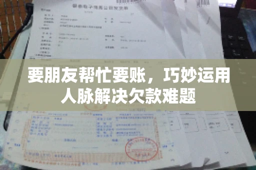 要朋友帮忙要账，巧妙运用人脉解决欠款难题