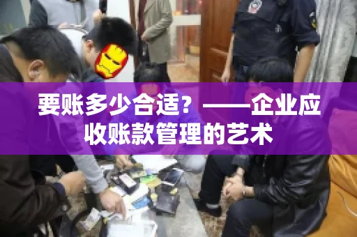 要账多少合适?——企业应收账款管理的艺术 要账多少合适?——企业应收账款管理的艺术