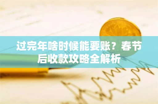 过完年啥时候能要账？春节后收款攻略全解析