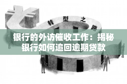 银行的外访催收工作：揭秘银行如何追回逾期贷款