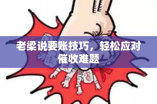 老梁说要账技巧，轻松应对催收难题