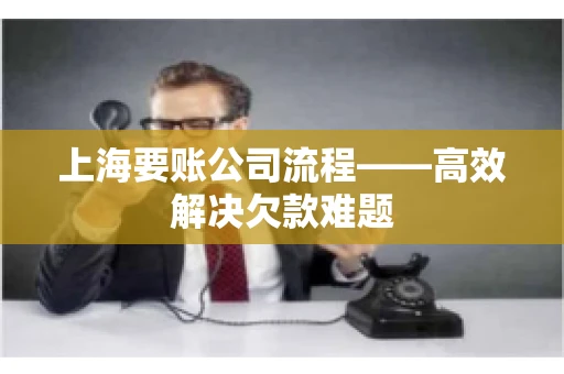 上海要账公司流程——高效解决欠款难题