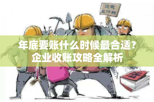 年底要账什么时候最合适？企业收账攻略全解析