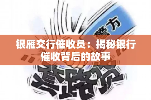 银雁交行催收员：揭秘银行催收背后的故事