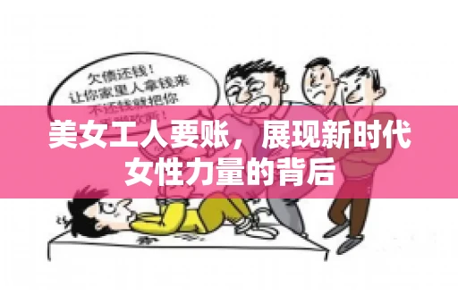 美女工人要账，展现新时代女性力量的背后