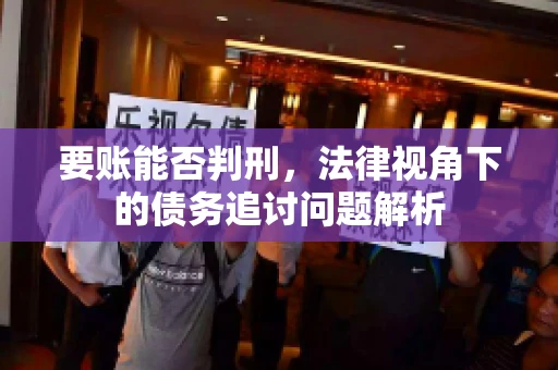 要账能否判刑，法律视角下的债务追讨问题解析
