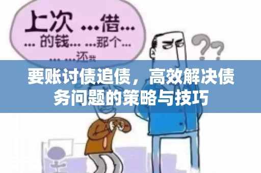 要账讨债追债，高效解决债务问题的策略与技巧