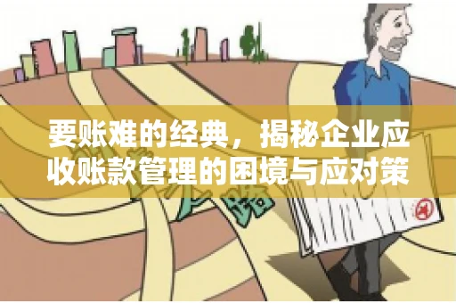 要账难的经典，揭秘企业应收账款管理的困境与应对策略