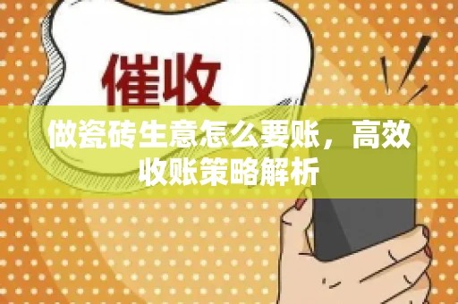 做瓷砖生意怎么要账，高效收账策略解析