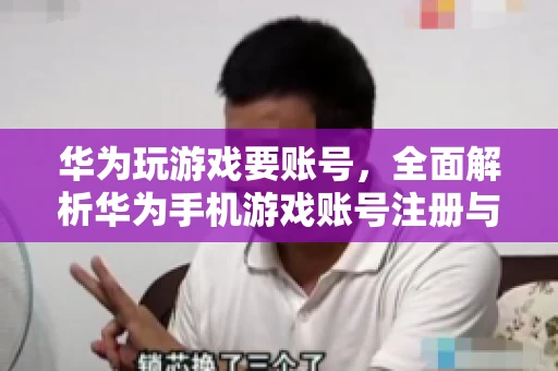 华为玩游戏要账号，全面解析华为手机游戏账号注册与使用
