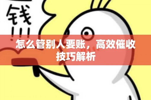 怎么管别人要账，高效催收技巧解析
