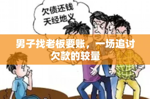 男子找老板要账，一场追讨欠款的较量