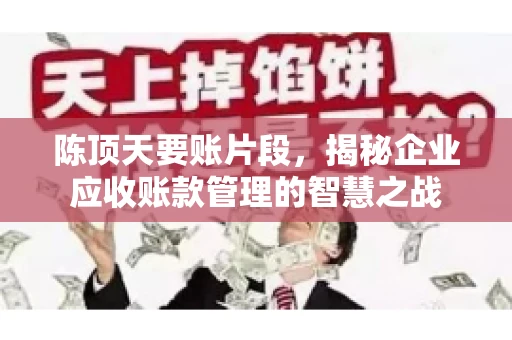 陈顶天要账片段，揭秘企业应收账款管理的智慧之战