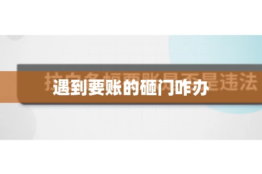遇到要账的砸门咋办